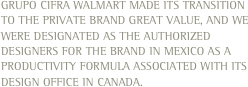 Grupo Cifra Walmart made its transition to the private brand Great Value, and we were designated as the authorized designers for the brand in Mexico as a productivity formula associated with its design office in Canada.
