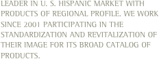 Leader in U. S. Hispanic market with products of regional profile. We work since 2001 participating in the standardization and revitalization of their image for its broad catalog of products.