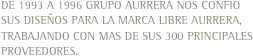 DE 1993 A 1996 GRUPO AURRERA NOS CONFIO SUS DISEÑOS PARA LA MARCA LIBRE AURRERA, TRABAJANDO CON MAS DE SUS 300 PRINCIPALES PROVEEDORES.
