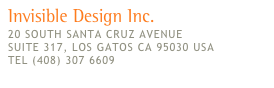Invisible Design Inc.
20 SOUTH SANTA CRUZ AVENUE
SUITE 317, LOS GATOS CA 95030 USA
TEL (408) 307 6609
hello@1nv1s1b1e.com