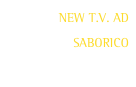 NEW T.V. AD SABORICO